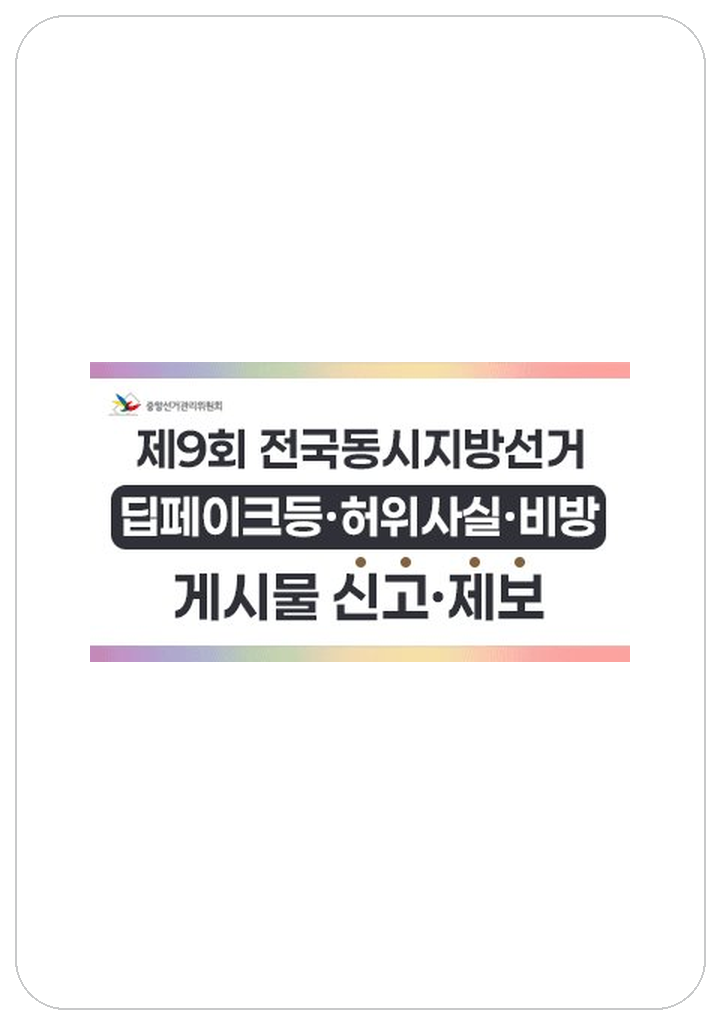 중앙위원회 홈페이지의 ‘위반행위 신고’ 
제9회 전국동시지방선거 딥체이ㅏ크등 허위사실 비방 게시물 신고제보